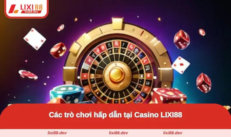 Casino LIXI88 – Nhà Cái Đỉnh Cao, Trúng Lớn Mỗi Ngày 2 Các trò chơi hấp dẫn nhất