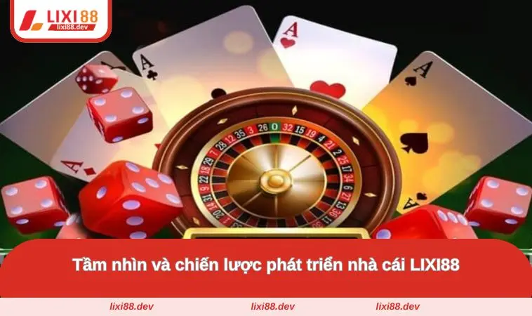 Tầm nhìn và chiến lược phát triển nhà cái LIXI88