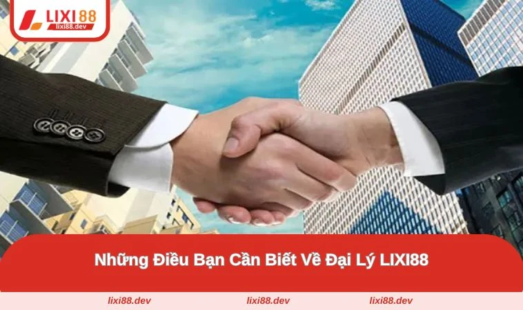 Đại Lý LIXI88 - Nắm Chắc Cơ Hội Làm Giàu Trong Lòng Bàn Tay 1 Giới thiệu về chương trình đại lý LIXI88