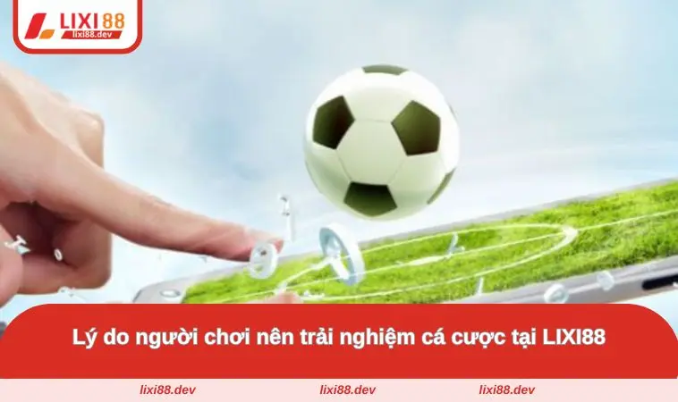 Giới Thiệu LIXI88 – Nền Tảng Cá Cược Trực Tuyến Uy Tín 2 Lý do người chơi nên trải nghiệm cá cược tại LIXI88