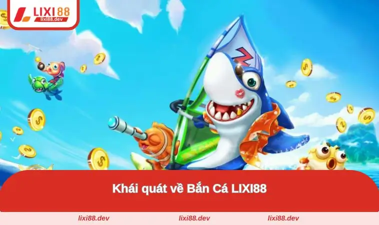 Bắn Cá LIXI88 – Săn Cá Đổi Thưởng Cực Khủng Mỗi Ngày 1 Khái quát về bắn cá của LIXI88