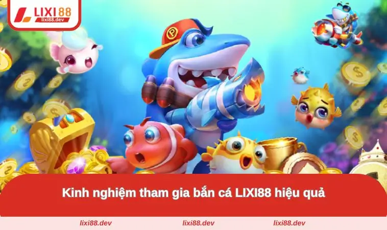 Bắn Cá LIXI88 – Săn Cá Đổi Thưởng Cực Khủng Mỗi Ngày 3 Kinh nghiệm tham gia hiệu quả