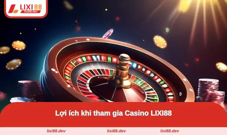 Casino LIXI88 – Nhà Cái Đỉnh Cao, Trúng Lớn Mỗi Ngày 3 Ích lợi khi tham gia