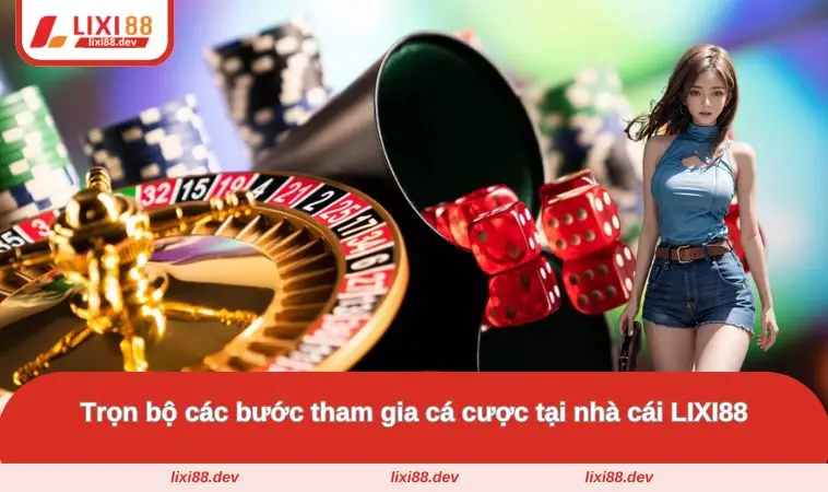 LIXI88 41 Trọn bộ các bước tham gia cá cược tại nhà cái LIXI88