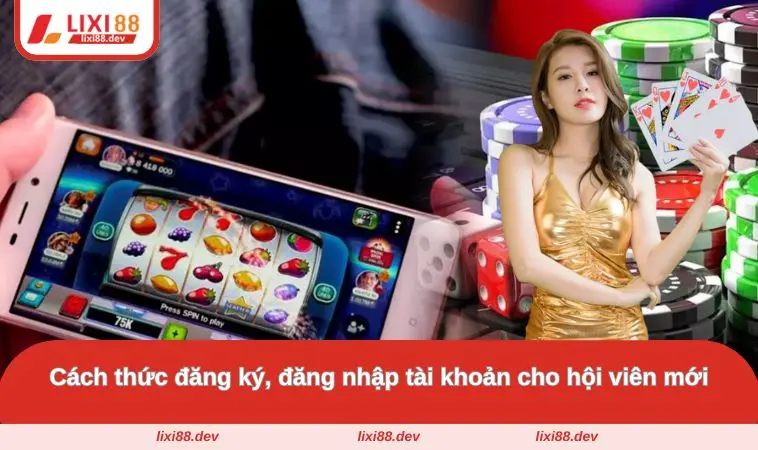 LIXI88 42 Cách thức đăng ký, đăng nhập tài khoản cho hội viên mới